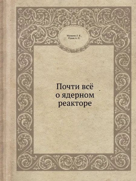 Обложка книги Почти всё о ядерном реакторе, Л.В. Матвеев