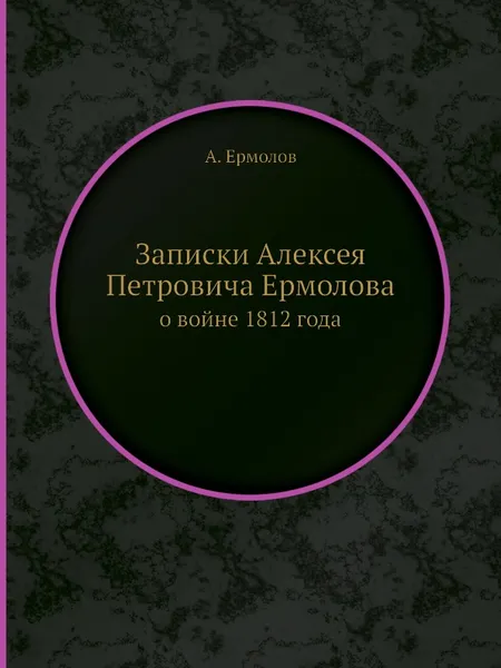 Обложка книги Записки Алексея Петровича Ермолова. о войне 1812 года, А. Ермолов