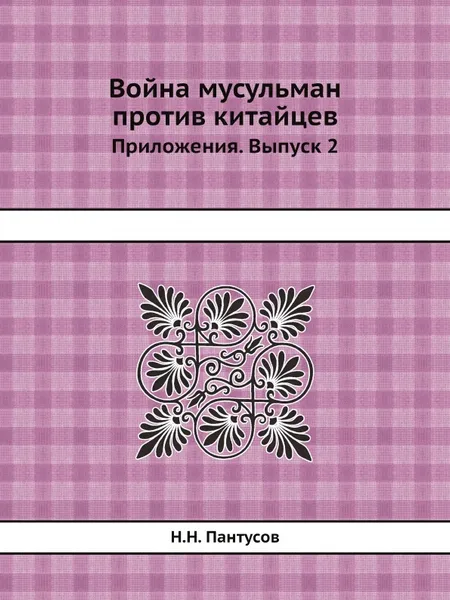 Обложка книги Война мусульман против китайцев. Приложения. Выпуск 2, Н.Н. Пантусов