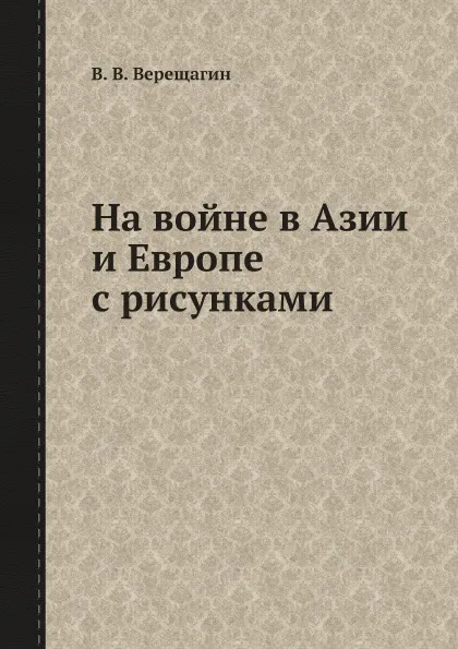 Обложка книги На войне в Азии и Европе с рисунками, В. В. Верещагин