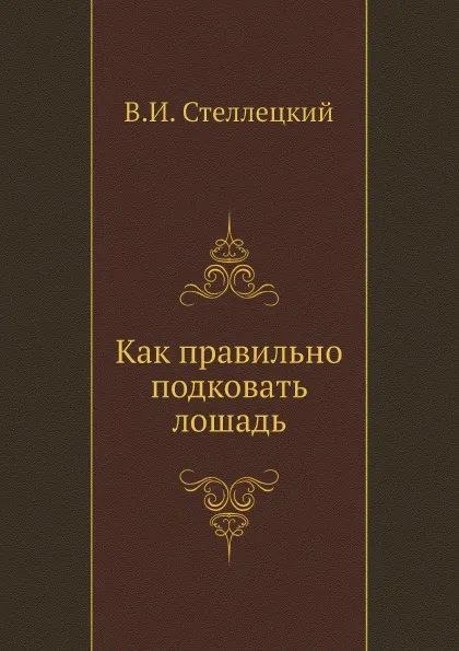 Обложка книги Как правильно подковать лошадь, В.И. Стеллецкий