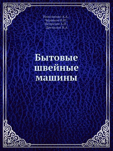 Обложка книги Бытовые швейные машины, А.А. Николаенко, Ф.И. Червяков, А.П. Непряхин, Н. Дремалин