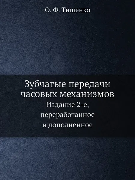 Обложка книги Зубчатые передачи часовых механизмов. Издание 2-е, переработанное и дополненное, О.Ф. Тищенко