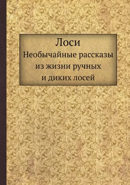 Обложка книги Лоси. Необычайные рассказы из жизни ручных и диких лосей, В.А. Попов