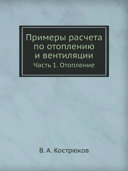 Обложка книги Примеры расчета по отоплению и вентиляции. Часть 1. Отопление, В.А. Кострюков