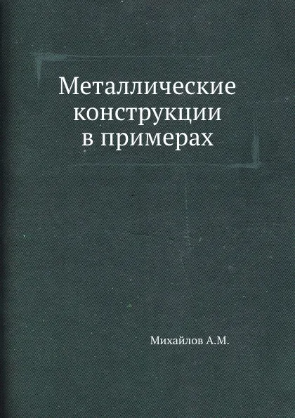 Обложка книги Металлические конструкции в примерах, А.М. Михайлов