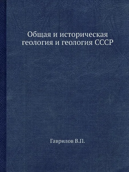 Обложка книги Общая и историческая геология и геология СССР, В.П. Гаврилов