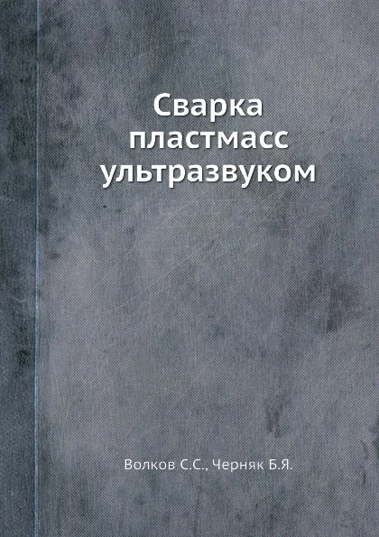 Обложка книги Сварка пластмасс ультразвуком, С.С. Волков, Б.Я. Черняк