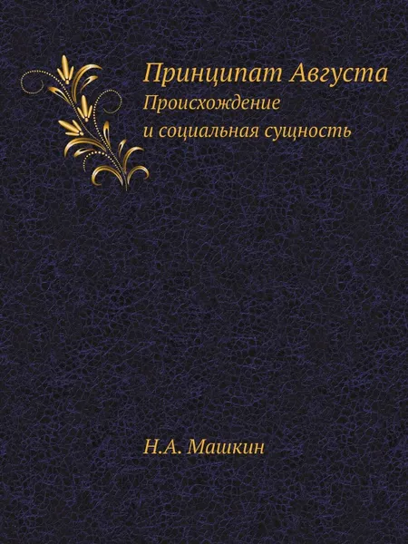 Обложка книги Принципат Августа. Происхождение и социальная сущность, Н.А. Машкин