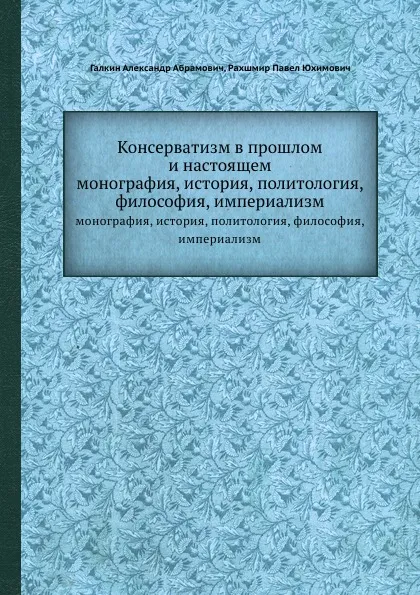 Обложка книги Консерватизм в прошлом и настоящем. монография, история, политология, философия, империализм, П.Ю. Рахшмир, А.А. Галкин