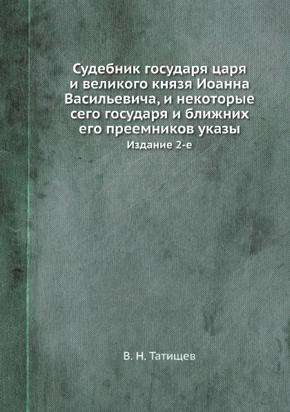 Обложка книги Судебник государя царя и великого князя Иоанна Васильевича, и некоторые сего государя и ближних его преемников указы. Издание 2-е, В. Н. Татищев