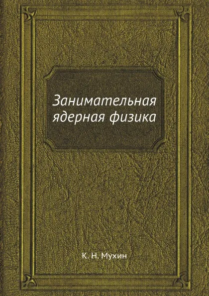 Обложка книги Занимательная ядерная физика, К.Н. Мухин