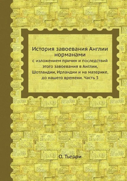 Обложка книги История завоевания Англии нормами с изложением причин и последствий этого завоевания в Англии, Шотландии, Ирландии и на материке, до нашего времени. Часть 3, О. Тьерри