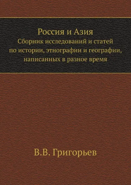 Обложка книги Россия и Азия. Сборник исследований и статей по истории, этнографии и географии, написанных в разное время, В.В. Григорьев