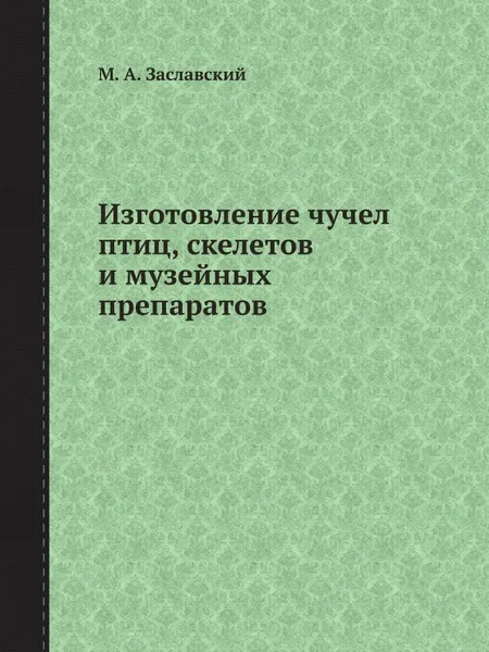 Обложка книги Изготовление чучел птиц, скелетов и музейных препаратов, М.А. Заславский
