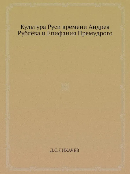 Обложка книги Культура Руси времени Андрея Рублёва и Епифания Премудрого, Д.С. Лихачев