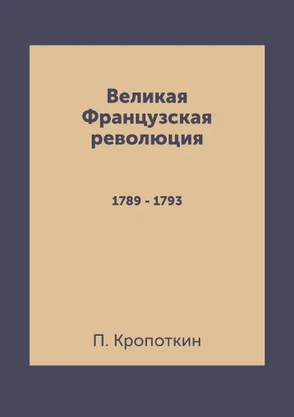 Обложка книги Великая Французская революция. 1789 - 1793, П. Кропоткин