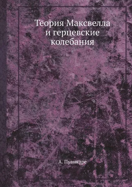 Обложка книги Теория Максвелла и герцевские колебания, А. Пуанкаре