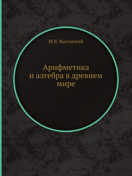 Обложка книги Арифметика и алгебра в древнем мире, М.Я. Выгодский