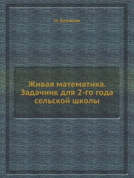 Обложка книги Живая математика. Задачник для 2-го года сельской школы, Н. Беляков