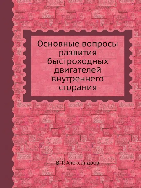 Обложка книги Основные вопросы развития быстроходных двигателей внутреннего сгорания, В. Г. Александров