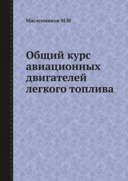 Обложка книги Общий курс авиационных двигателей легкого топлива, М.М. Масленников