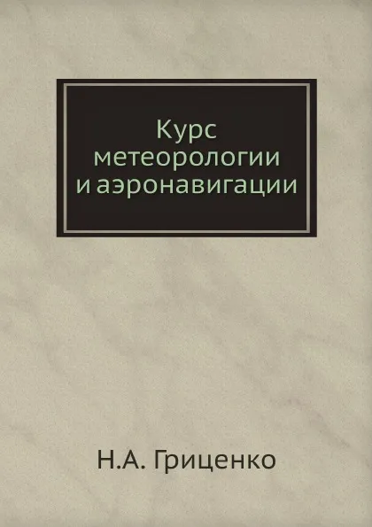 Обложка книги Курс метеорологии и аэронавигации, Н.А. Гриценко