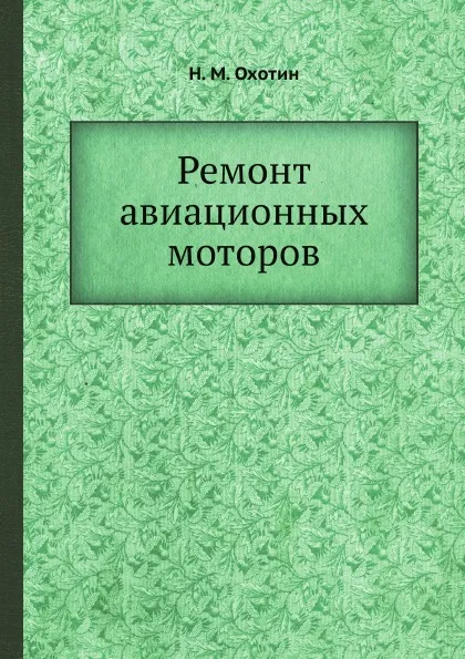 Обложка книги Ремонт авиационных моторов, Н.М. Охотин