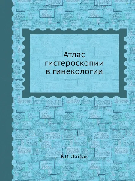 Обложка книги Атлас гистероскопии в гинекологии, Б.И. Литвак, Г. Ф. Писемский