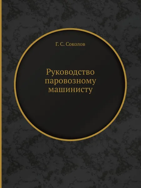 Обложка книги Руководство паровозному машинисту, Г.С. Соколов