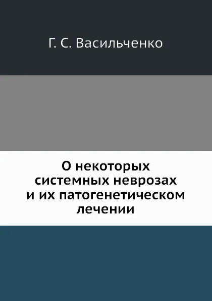 Обложка книги О некоторых системных неврозах и их патогенетическом лечении, Г.С. Васильченко