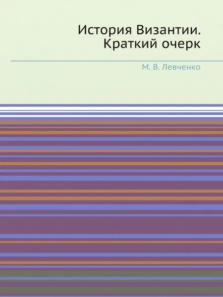 Обложка книги История Византии. Краткий очерк, М.В. Левченко