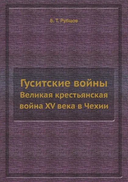 Обложка книги Гуситские войны. Великая крестьянская война XV века в Чехии, Б.Т. Рубцов