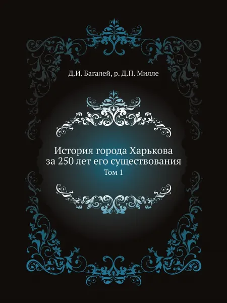 Обложка книги История города Харькова за 250 лет его существования. Том 1, Д. И. Багалей, Д.П. Миллер