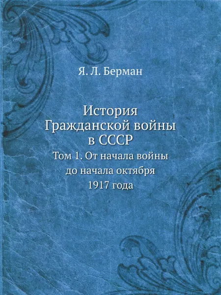 Обложка книги История Гражданской войны в СССР. Том 1. От начала войны до начала октября 1917 года, Я. Л. Берман