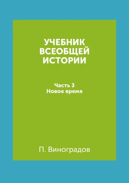 Обложка книги Учебник всеобщей истории. Часть 3. Новое время, П. Виноградов