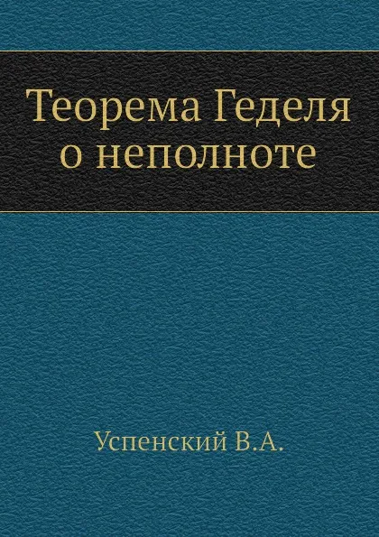 Обложка книги Теорема Геделя о неполноте, В.А. Успенский
