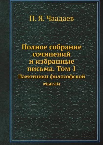 Обложка книги Полное собрание сочинений и избранные письма. Том 1. Памятники философской мысли, П. Я. Чаадаев