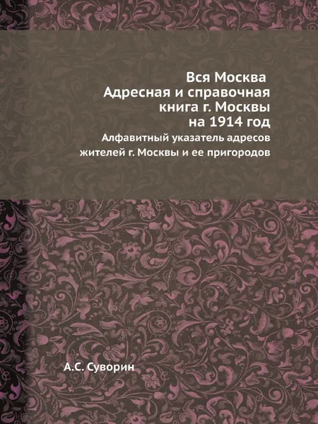 Обложка книги Вся Москва. Адресная и справочная книга г. Москвы на 1914 год. Алфавитный указатель адресов жителей г. Москвы и ее пригородов, А.С. Суворин