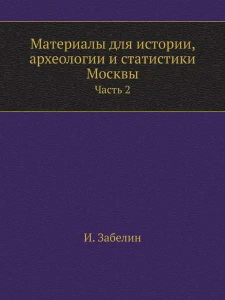 Обложка книги Материалы для истории, археологии и статистики Москвы. Часть 2, И. Забелин