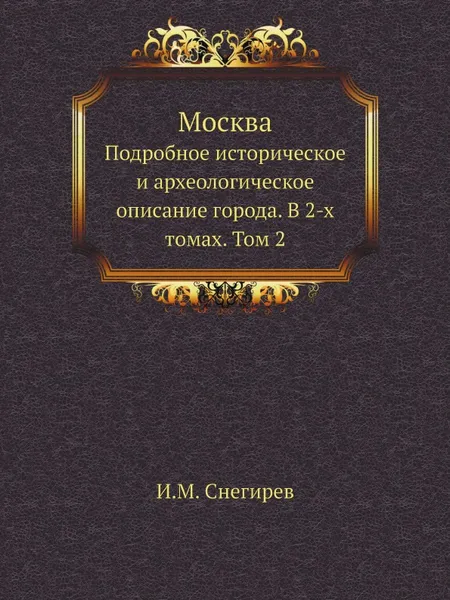 Обложка книги Москва. Подробное историческое и археологическое описание города. В 2-х томах. Том 2, И. М. Снегирев