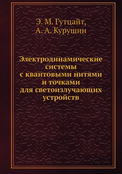 Обложка книги Электродинамические системы с квантовыми нитями и точками для светоизлучающих устройств, Э.М. Гутцайт, А.А. Курушин