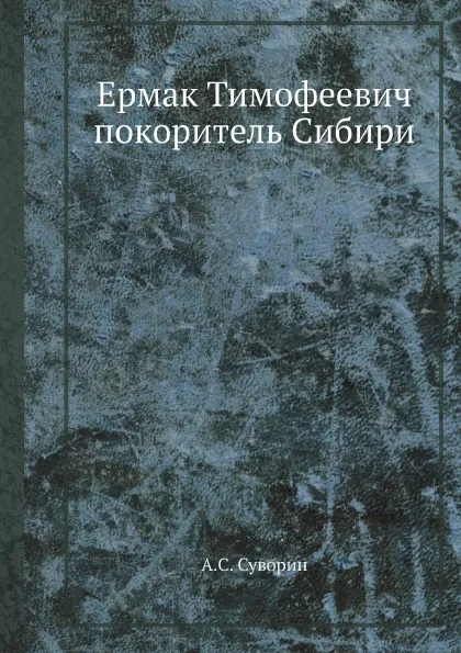 Обложка книги Ермак Тимофеевич  покоритель Сибири, А.С. Суворин