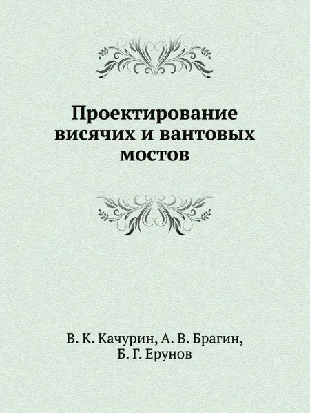 Обложка книги Проектирование висячих и вантовых мостов, В.К. Качурин, А.В. Брагин, Б.Г. Ерунов