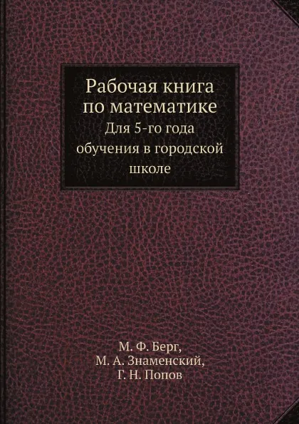 Обложка книги Рабочая книга по математике. Для 5-го года обучения в городской школе, М. Ф. Берг, М. А. Знаменский, Г. Н. Попов