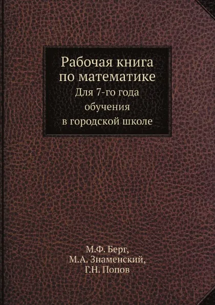 Обложка книги Рабочая книга по математике. Для 7-го года обучения в городской школе, М. Ф. Берг, М. А. Знаменский, Г. Н. Попов