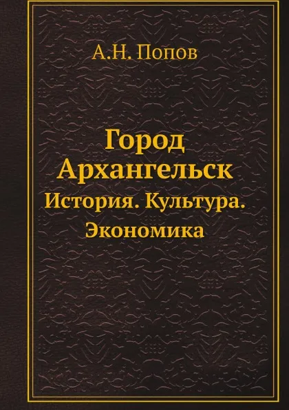 Обложка книги Город Архангельск. История. Культура. Экономика, А. Н. Попов