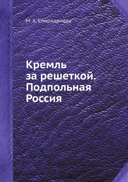 Обложка книги Кремль за решеткой. Подпольная Россия, М. А. Спиридонова