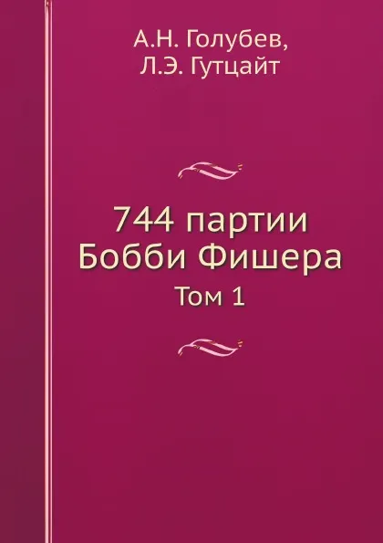 Обложка книги 744 партии Бобби Фишера. Том 1, А.Н. Голубев, Л.Э. Гутцайт