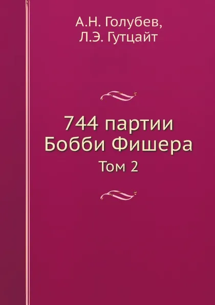 Обложка книги 744 партии Бобби Фишера. Том 2, А.Н. Голубев, Л.Э. Гутцайт